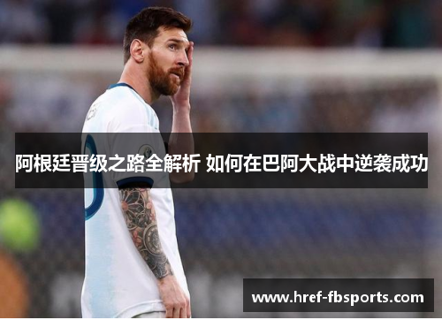 阿根廷晋级之路全解析 如何在巴阿大战中逆袭成功